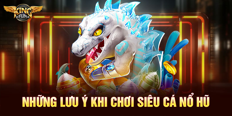 Những lưu ý khi chơi siêu cá nổ hũ 
