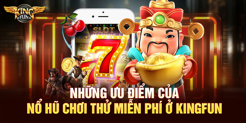 Những ưu điểm của nổ hũ chơi thử miễn phí ở Kingfun