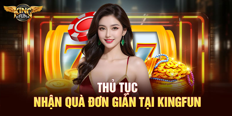 Thủ tục nhận quà đơn giản tại Kingfun