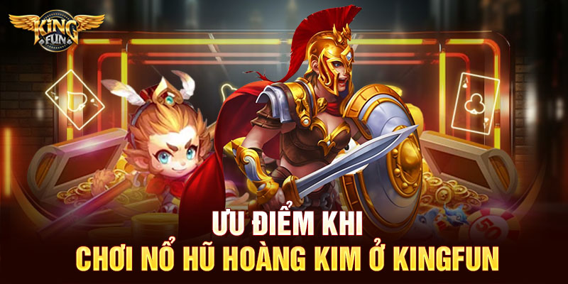 Ưu điểm khi chơi nổ hũ hoàng kim ở Kingfun