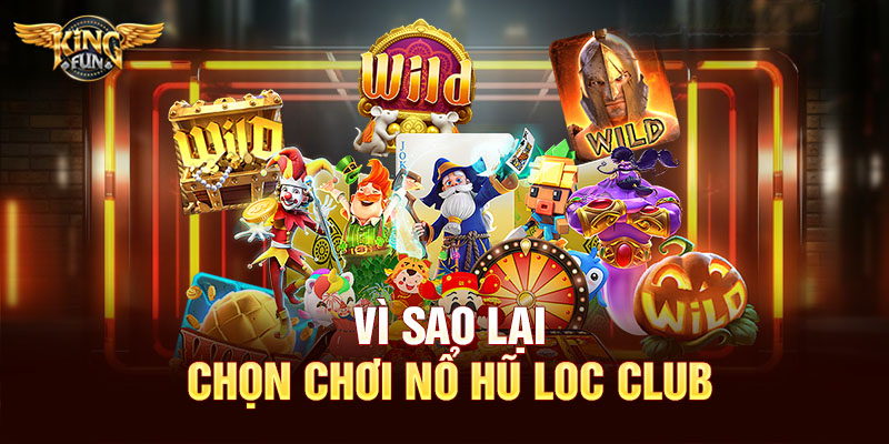 Vì sao lại chọn chơi nổ hũ Loc Club