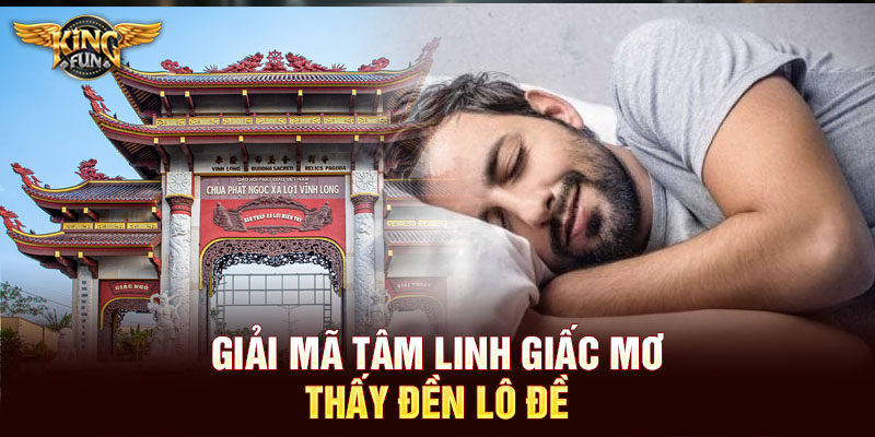 Giải mã tâm linh giấc mơ thấy đền lô đề