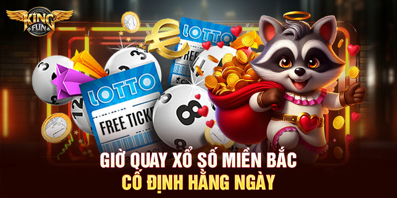 Giờ quay xổ số miền Bắc cố định hằng ngày