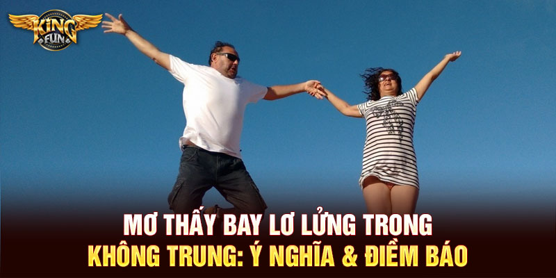 Mơ thấy bay lơ lửng trong không trung: Ý nghĩa & điềm báo