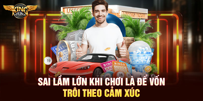 Sai lầm lớn khi chơi là để vốn trôi theo cảm xúc
