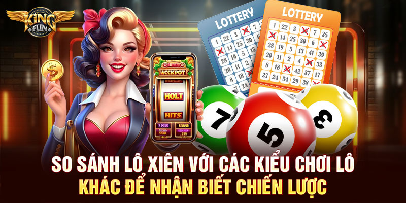 So sánh lô xiên với các kiểu chơi lô khác để nhận biết chiến lược