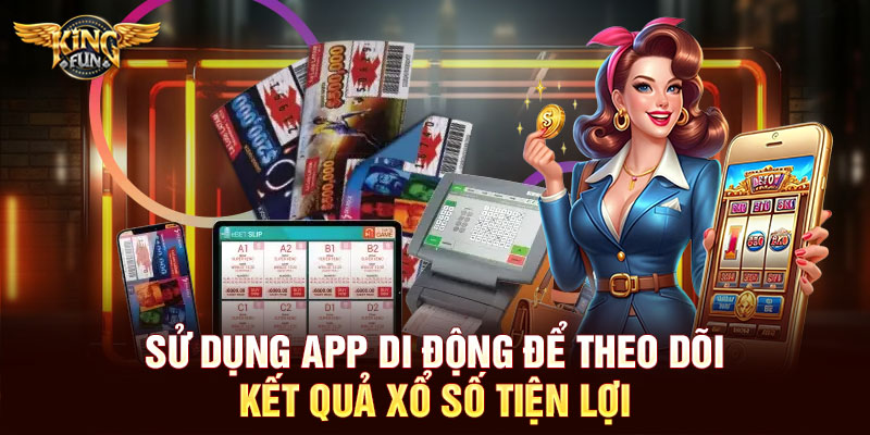Sử dụng app di động để theo dõi kết quả xổ số tiện lợi
