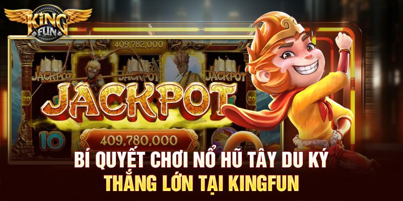 Bí quyết chơi Nổ hũ Tây Du Ký thắng lớn tại Kingfun