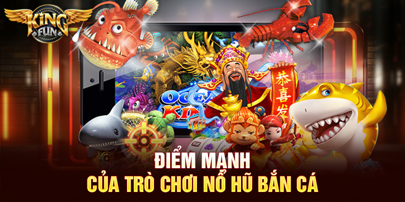 Điểm mạnh của trò chơi nổ hũ bắn cá