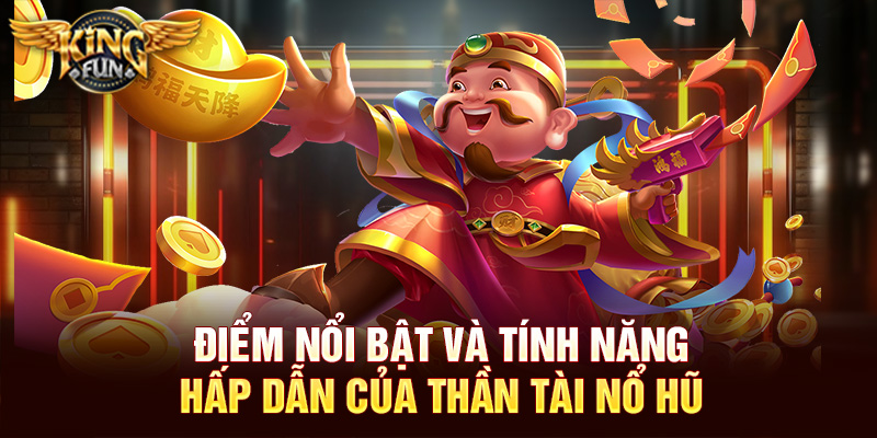 Thần Tài Nổ Hũ – Trải Nghiệm Slot Mang Tài Lộc Cùng Kingfun 2 Điểm nổi bật và tính năng hấp dẫn của Thần Tài Nổ Hũ