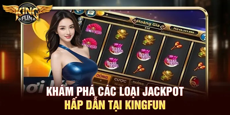 Jackpot Kingfun – Cơ Hội Trúng Thưởng Khủng, Siêu Phẩm Mỗi Ngày 4 Khám phá các loại Jackpot hấp dẫn tại Kingfun