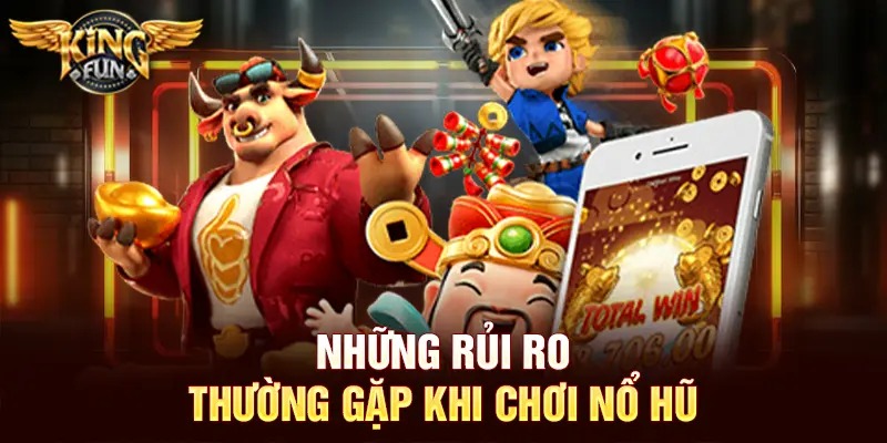 Mẹo Chơi Nổ Hũ Tại Kingfun – Bí Kíp Tăng Cơ Hội Trúng Jackpot 5 Những rủi ro thường gặp khi chơi nổ hũ