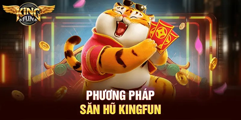Săn Hũ Kingfun – Hướng Dẫn Chi Tiết Từ Người Chơi Chuyên Nghiệp 4 Phương pháp săn hũ Kingfun