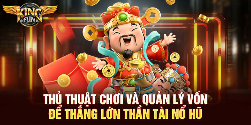 Thần Tài Nổ Hũ – Trải Nghiệm Slot Mang Tài Lộc Cùng Kingfun 5 Thủ thuật chơi và quản lý vốn để thắng lớn Thần Tài Nổ Hũ