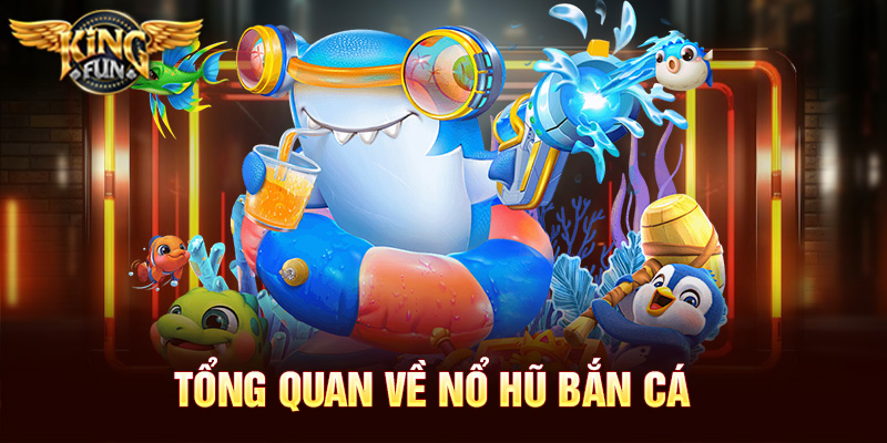 Tổng quan về nổ hũ bắn cá