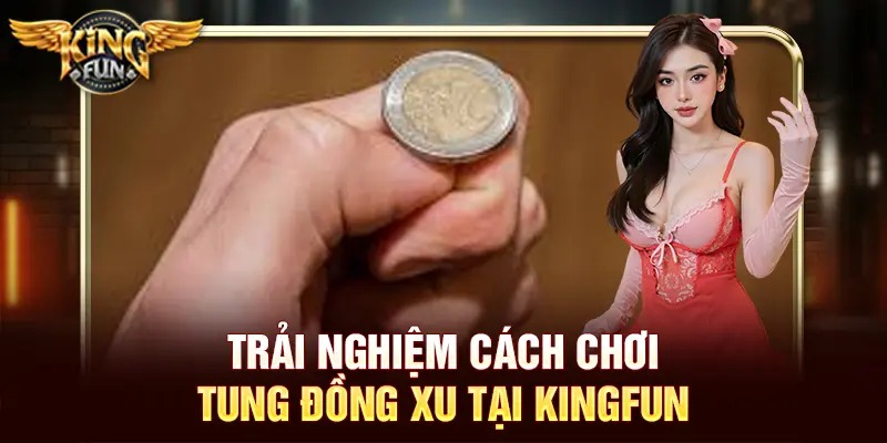 Tung Đồng Xu Online – Trải Nghiệm May Mắn Cực Hấp Dẫn Tại Kingfun 2 Trải nghiệm cách chơi tung đồng xu tại Kingfun